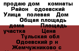 продаю дом  3 комнаты › Район ­ одоевский › Улица ­ полевая › Дом ­ 53 › Общая площадь дома ­ 90 › Площадь участка ­ 15 › Цена ­ 950 000 - Тульская обл., Одоевский р-н, Жемчужниково с. Недвижимость » Дома, коттеджи, дачи продажа   . Тульская обл.